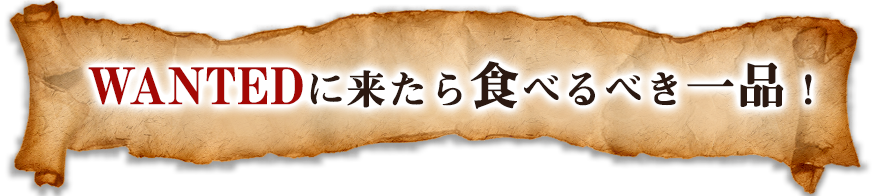 WANTEDに来たら食べるべき一品！