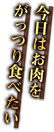 今日はお肉をがっつり食べたい